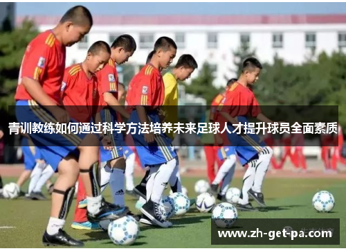 青训教练如何通过科学方法培养未来足球人才提升球员全面素质