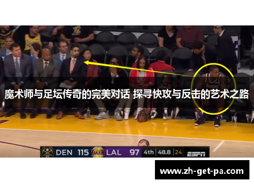 魔术师与足坛传奇的完美对话 探寻快攻与反击的艺术之路