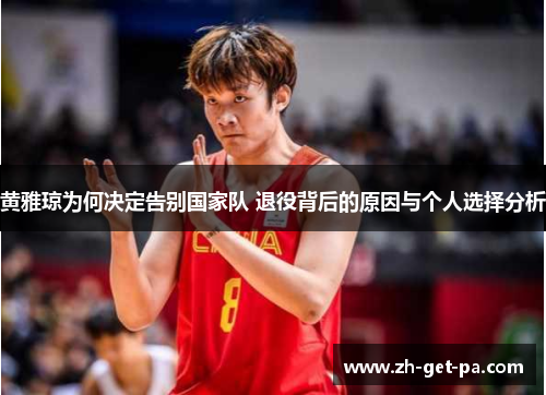 黄雅琼为何决定告别国家队 退役背后的原因与个人选择分析