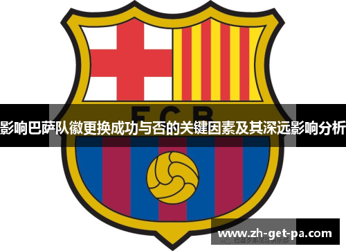 影响巴萨队徽更换成功与否的关键因素及其深远影响分析