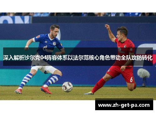 深入解析沙尔克04阵容体系以法尔范核心角色带动全队攻防转化