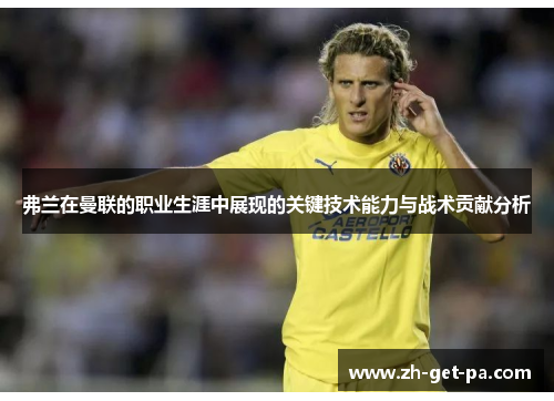 弗兰在曼联的职业生涯中展现的关键技术能力与战术贡献分析