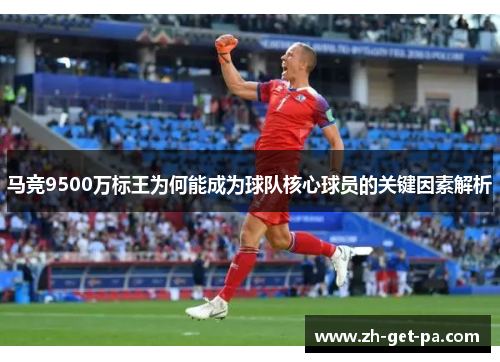 马竞9500万标王为何能成为球队核心球员的关键因素解析