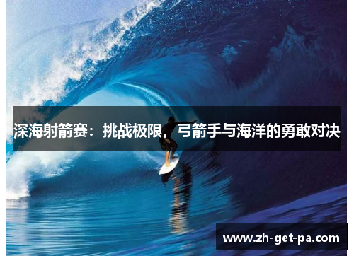 深海射箭赛：挑战极限，弓箭手与海洋的勇敢对决